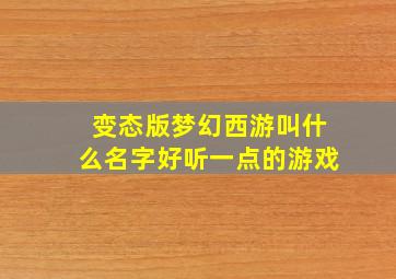 变态版梦幻西游叫什么名字好听一点的游戏