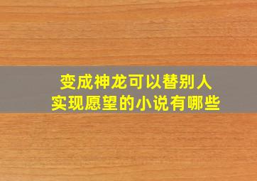 变成神龙可以替别人实现愿望的小说有哪些