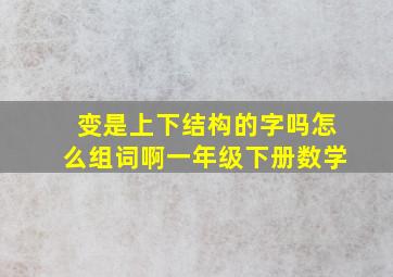 变是上下结构的字吗怎么组词啊一年级下册数学