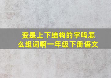 变是上下结构的字吗怎么组词啊一年级下册语文