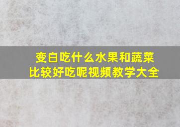 变白吃什么水果和蔬菜比较好吃呢视频教学大全