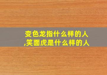 变色龙指什么样的人,笑面虎是什么样的人