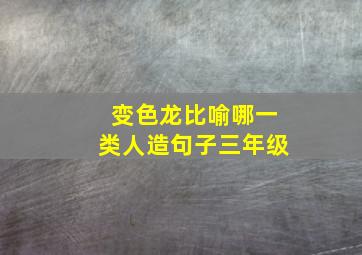 变色龙比喻哪一类人造句子三年级