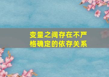 变量之间存在不严格确定的依存关系