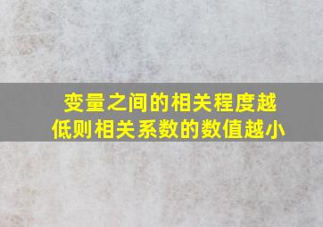 变量之间的相关程度越低则相关系数的数值越小