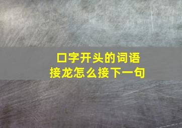 口字开头的词语接龙怎么接下一句