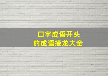 口字成语开头的成语接龙大全