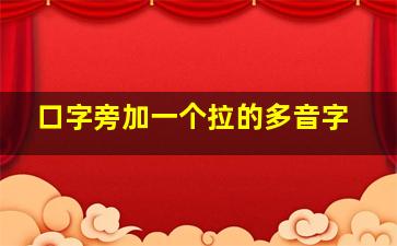 口字旁加一个拉的多音字