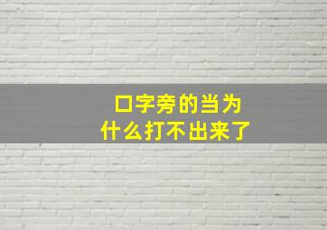 口字旁的当为什么打不出来了