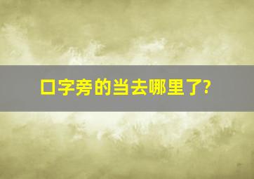 口字旁的当去哪里了?