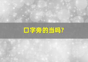 口字旁的当吗?