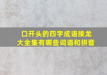 口开头的四字成语接龙大全集有哪些词语和拼音