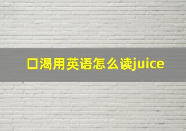 口渴用英语怎么读juice