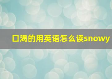 口渴的用英语怎么读snowy