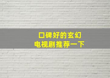 口碑好的玄幻电视剧推荐一下