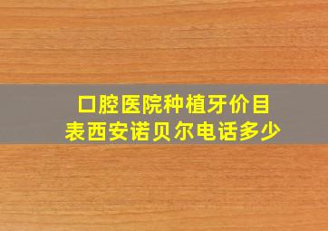 口腔医院种植牙价目表西安诺贝尔电话多少