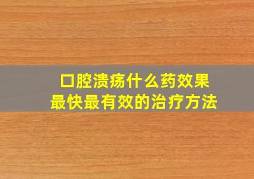 口腔溃疡什么药效果最快最有效的治疗方法