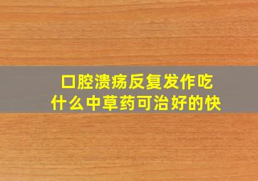 口腔溃疡反复发作吃什么中草药可治好的快