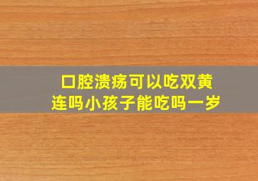 口腔溃疡可以吃双黄连吗小孩子能吃吗一岁