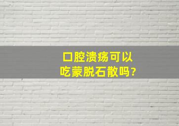 口腔溃疡可以吃蒙脱石散吗?