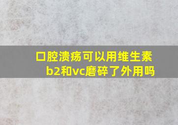 口腔溃疡可以用维生素b2和vc磨碎了外用吗