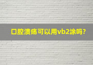 口腔溃疡可以用vb2涂吗?