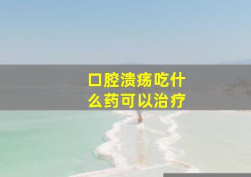 口腔溃疡吃什么药可以治疗