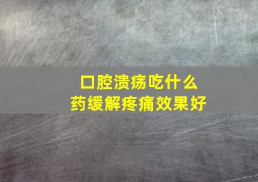 口腔溃疡吃什么药缓解疼痛效果好