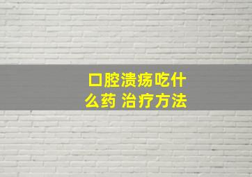 口腔溃疡吃什么药 治疗方法