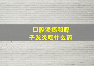 口腔溃疡和嗓子发炎吃什么药