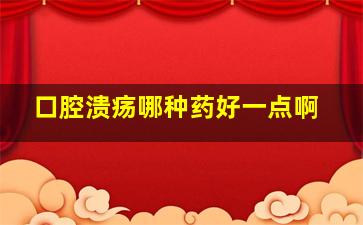 口腔溃疡哪种药好一点啊