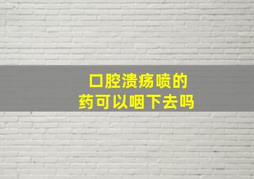 口腔溃疡喷的药可以咽下去吗