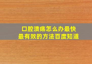 口腔溃疡怎么办最快最有效的方法百度知道