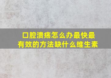 口腔溃疡怎么办最快最有效的方法缺什么维生素