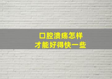 口腔溃疡怎样才能好得快一些