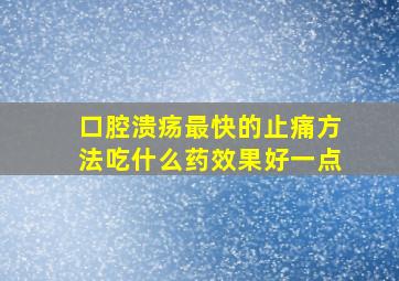 口腔溃疡最快的止痛方法吃什么药效果好一点