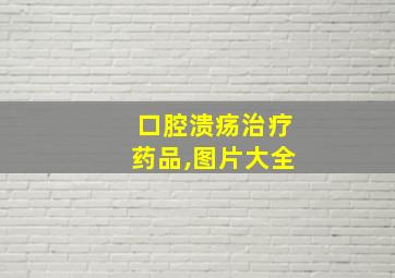 口腔溃疡治疗药品,图片大全