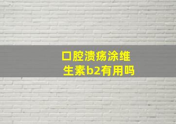 口腔溃疡涂维生素b2有用吗