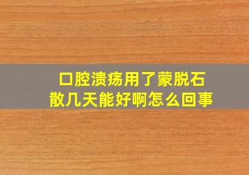 口腔溃疡用了蒙脱石散几天能好啊怎么回事