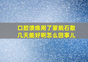 口腔溃疡用了蒙脱石散几天能好啊怎么回事儿