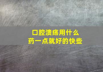 口腔溃疡用什么药一点就好的快些