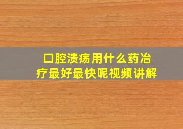 口腔溃疡用什么药冶疗最好最快呢视频讲解