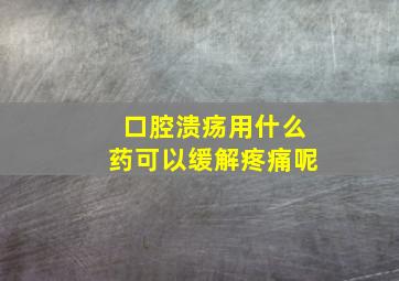 口腔溃疡用什么药可以缓解疼痛呢