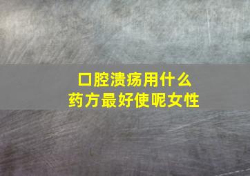 口腔溃疡用什么药方最好使呢女性