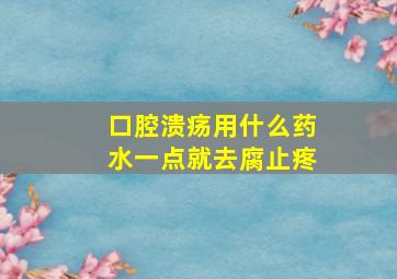 口腔溃疡用什么药水一点就去腐止疼