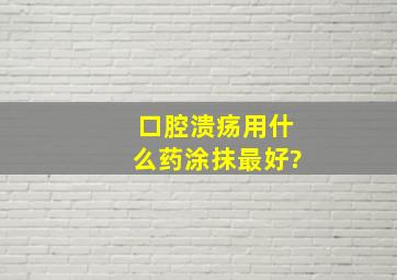 口腔溃疡用什么药涂抹最好?