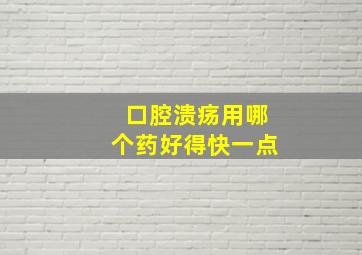 口腔溃疡用哪个药好得快一点