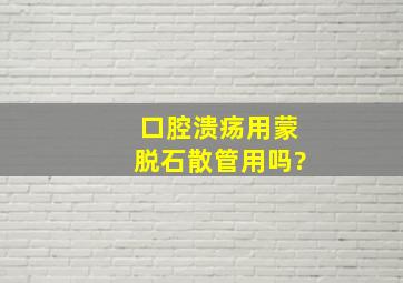 口腔溃疡用蒙脱石散管用吗?