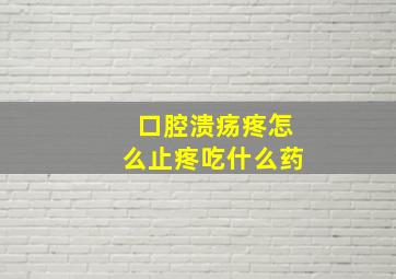 口腔溃疡疼怎么止疼吃什么药