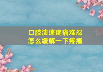 口腔溃疡疼痛难忍怎么缓解一下疼痛